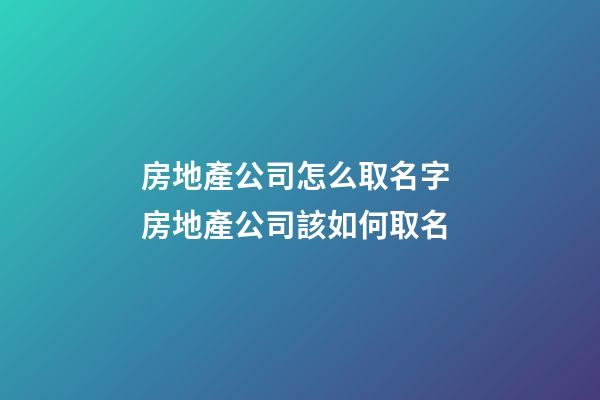 房地產公司怎么取名字 房地產公司該如何取名-第1張-公司起名-玄機派